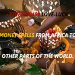 +27672740459 LOVE-LUCK-MONEY SPELLS FROM AFRICA TO OTHER PARTS OF THE WORLD.